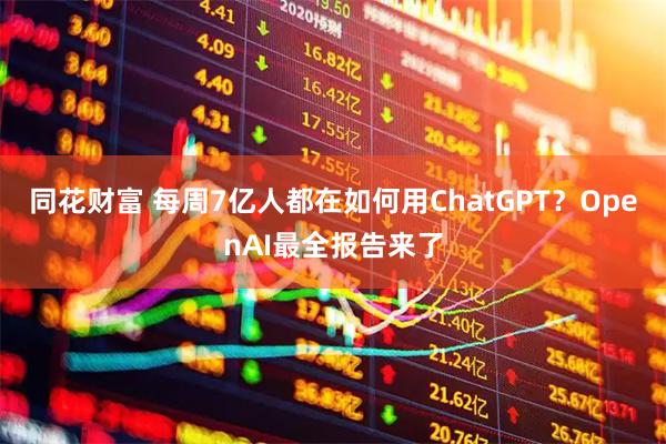 同花财富 每周7亿人都在如何用ChatGPT?OpenAI最全报告来了