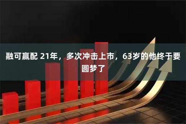 融可赢配 21年,多次冲击上市,63岁的他终于要圆梦了