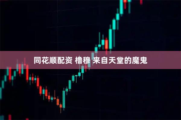 同花顺配资 橹穆 来自天堂的魔鬼