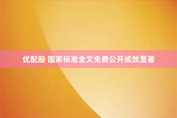 优配股 国家标准全文免费公开成效显著