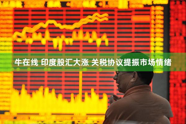 牛在线 印度股汇大涨 关税协议提振市场情绪
