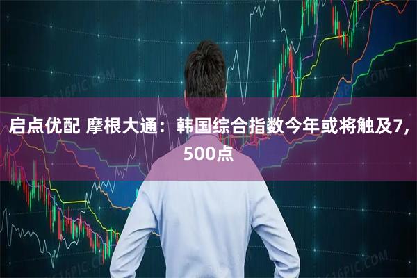 启点优配 摩根大通：韩国综合指数今年或将触及7,500点