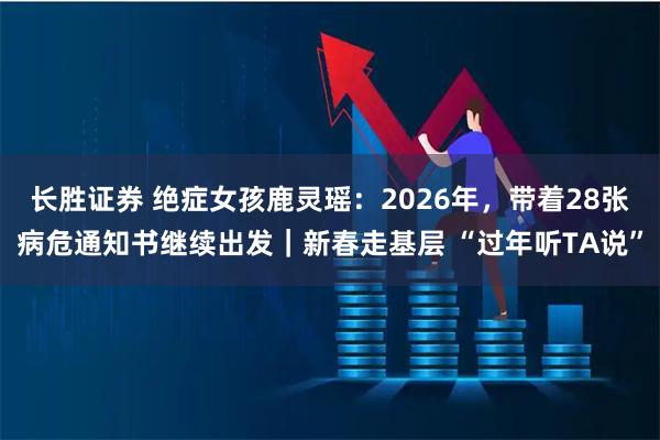 长胜证券 绝症女孩鹿灵瑶：2026年，带着28张病危通知书继续出发｜新春走基层 “过年听TA说”