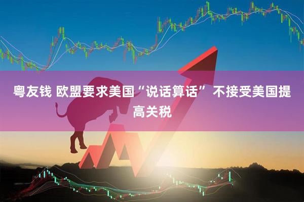 粤友钱 欧盟要求美国“说话算话” 不接受美国提高关税