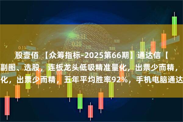 股壹佰 【众筹指标-2025第66期】通达信【底定三秦】指标，主图、副图、选股，连板龙头低吸精准量化，出票少而精，五年平均胜率92%，手机电脑通达信通用