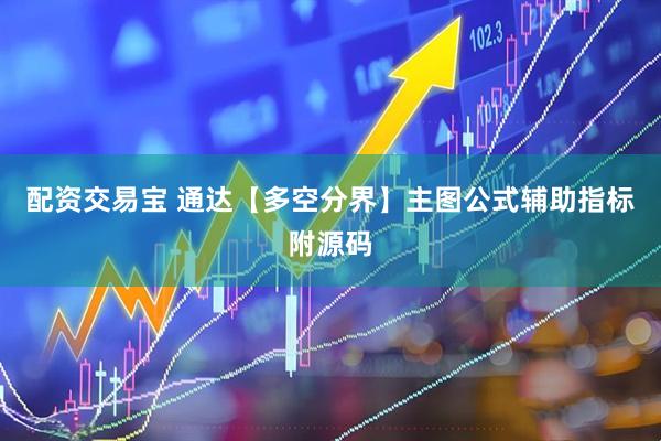 配资交易宝 通达【多空分界】主图公式辅助指标附源码