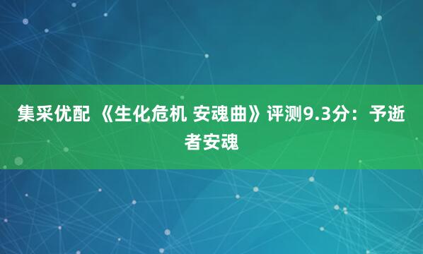 集采优配 《生化危机 安魂曲》评测9.3分：予逝者安魂
