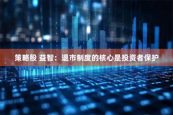 策略股 益智：退市制度的核心是投资者保护