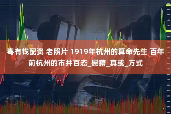粤有钱配资 老照片 1919年杭州的算命先生 百年前杭州的市井百态_慰藉_真或_方式